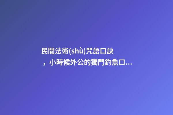 民間法術(shù)咒語口訣，小時候外公的獨門釣魚口訣